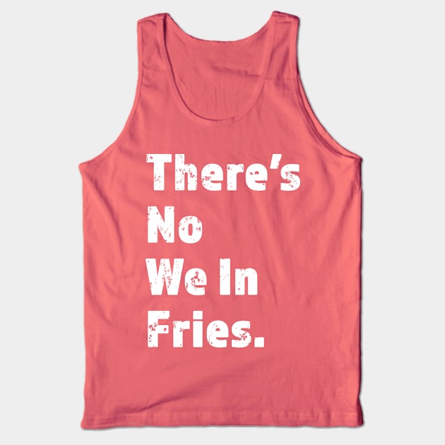 There's No We In Fries - Funny Fry Joke - White Lettering Design - Distressed Look Tank Top by RKP'sTees